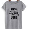 I’m So Freaking Cold T-Shirt