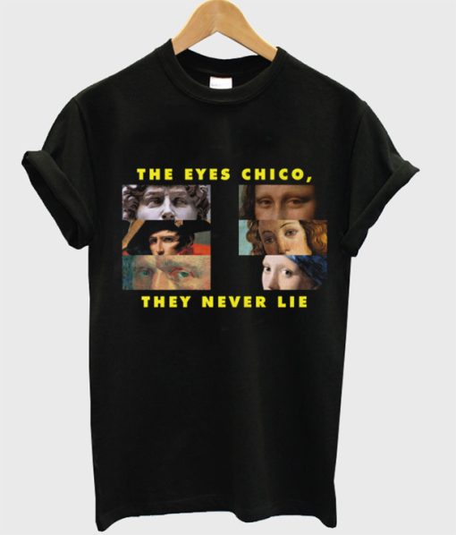 The Eyes Chico They Never Lie T-Shirt