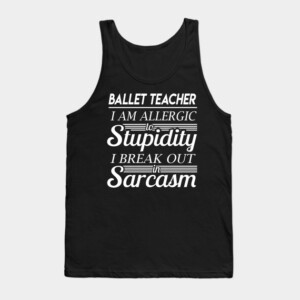 Ballet Teacher T Shirt - I Am Allergic To Stupidity I Break Out In Sarcasm Gift Item Tee Tank Top