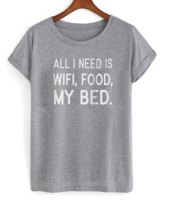 All i need is wifi food my bed T-shirt