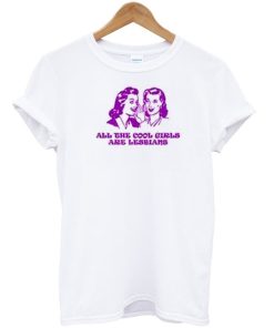 All the cool girls are lesbians T-shirt