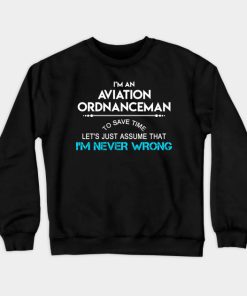 Aviation Ordnanceman T Shirt - To Save Time Just Assume I Am Never Wrong Gift Item Tee Crewneck Sweatshirt