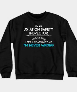 Aviation Safety Inspector T Shirt - To Save Time Just Assume I Am Never Wrong Gift Item Tee Crewneck Sweatshirt
