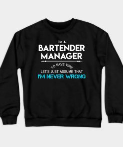 Bartender Manager T Shirt - To Save Time Just Assume I Am Never Wrong Gift Item Tee Crewneck Sweatshirt
