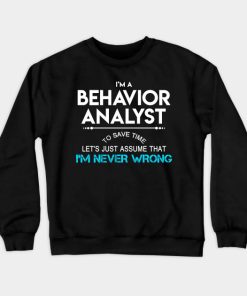 Behavior Analyst T Shirt - To Save Time Just Assume I Am Never Wrong Gift Item Tee Crewneck Sweatshirt