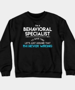 Behavioral Specialist T Shirt - To Save Time Just Assume I Am Never Wrong Gift Item Tee Crewneck Sweatshirt