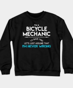 Bicycle Mechanic T Shirt - To Save Time Just Assume I Am Never Wrong Gift Item Tee Crewneck Sweatshirt