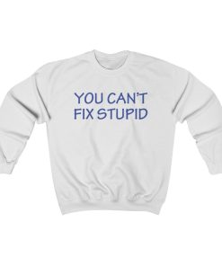 You Can't Fix Stupid Unisex Sweatshirt